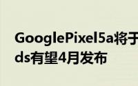 GooglePixel5a将于6月到来新一代PixelBuds有望4月发布