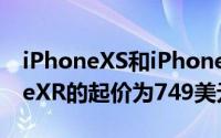 iPhoneXS和iPhoneXR价格昂贵其中iPhoneXR的起价为749美元