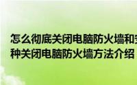 怎么彻底关闭电脑防火墙和安全（电脑的防火墙怎么关　三种关闭电脑防火墙方法介绍）