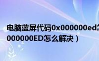 电脑蓝屏代码0x000000ed怎么弄（电脑开机蓝屏代码为0x000000ED怎么解决）