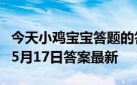 今天小鸡宝宝答题的答案：体检抽血要空腹吗5月17日答案最新