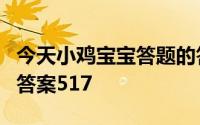 今天小鸡宝宝答题的答案：今日答案抽血今日答案517