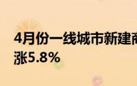 4月份一线城市新建商品住宅销售价格同比上涨5.8%