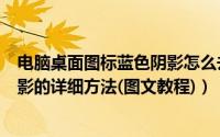 电脑桌面图标蓝色阴影怎么去（去掉电脑桌面图标有蓝色阴影的详细方法(图文教程)）