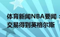 体育新闻NBA要闻：美记勇士希望用乌布雷交易得到英格尔斯