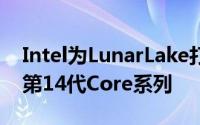 Intel为LunarLake打造了第一个更新可能是第14代Core系列