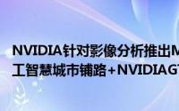 NVIDIA针对影像分析推出Metropolis终端到云端平台为人工智慧城市铺路+NVIDIAGTC相关新闻部...