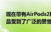 现在带有AirPods2和AirPodsPro的音频产品受到了广泛的赞誉