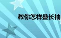 教你怎样叠长袖 教你怎样叠长袖