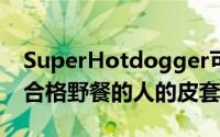 SuperHotdogger可以将皮套携带到带有不合格野餐的人的皮套中