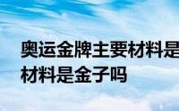 奥运金牌主要材料是金子吗 奥运金牌的主要材料是金子吗