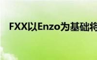 FXX以Enzo为基础将一切都发挥到了极致