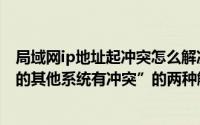 局域网ip地址起冲突怎么解决（局域网内“ip地址与网络上的其他系统有冲突”的两种解决方法）