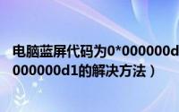 电脑蓝屏代码为0*000000d1怎么解（电脑出现蓝屏代码0x000000d1的解决方法）