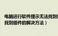 电脑运行软件提示无法找到组件（电脑运行程序时提示无法找到组件的解决方法）