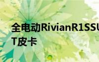 全电动RivianR1SSUV参加洛杉矶车展的R1T皮卡