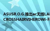 ASUSR.O.G.推出ac无线LAN搭载Ryzen対応主机板「ROGCROSSHAIRVIHEROWi-FiAC」