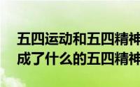 五四运动和五四精神150字讲解 五四运动形成了什么的五四精神