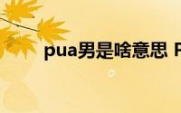 pua男是啥意思 PUA男是什么意思