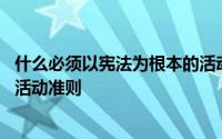 什么必须以宪法为根本的活动准则 什么必须以宪法为根本的活动准则