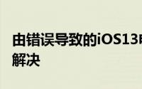 由错误导致的iOS13电池寿命问题都无法得到解决