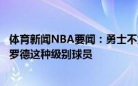 体育新闻NBA要闻：勇士不太可能用迷你中产签人除非是施罗德这种级别球员