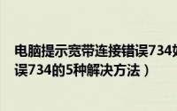 电脑提示宽带连接错误734如何解决（电脑提示宽带连接错误734的5种解决方法）