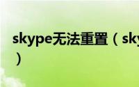 skype无法重置（skype无法启动的解决方法）