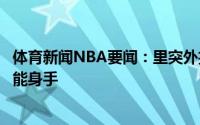 体育新闻NBA要闻：里突外投纳恩在训练中面对防守展现全能身手