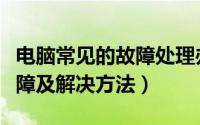 电脑常见的故障处理办法（电脑常见的几种故障及解决方法）