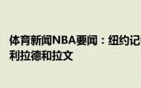 体育新闻NBA要闻：纽约记者尼克斯正在积极寻求交易得到利拉德和拉文