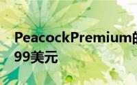 PeacockPremium的无广告版本每月收费9.99美元