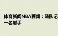 体育新闻NBA要闻：随队记者若价格合适火箭仍然希望引进一名射手