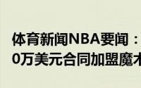 体育新闻NBA要闻：名记罗宾-洛佩兹一年500万美元合同加盟魔术