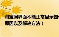 淘宝网界面不能正常显示如何调整（淘宝网不能正常显示的原因以及解决方法）