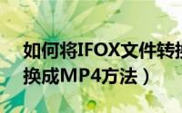 如何将IFOX文件转换为MP4（IFOX文件转换成MP4方法）