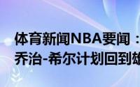 体育新闻NBA要闻：Shams度过澄清期之后乔治-希尔计划回到雄鹿