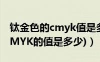 钛金色的cmyk值是多少（金色数值(金色的CMYK的值是多少)）