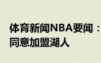 体育新闻NBA要闻：名记后卫马利克-蒙克已同意加盟湖人