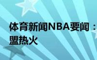 体育新闻NBA要闻：名记马基夫-莫里斯将加盟热火