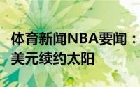 体育新闻NBA要闻：Shams纳迪尔2年420万美元续约太阳