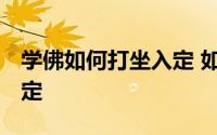 学佛如何打坐入定 如何入定修炼 如何打坐入定