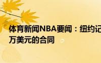 体育新闻NBA要闻：纽约记者施罗德依然想得到一份2500万美元的合同