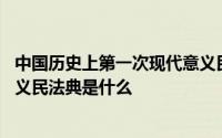 中国历史上第一次现代意义民法典 人类历史上第一部真正意义民法典是什么