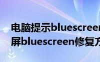 电脑提示bluescreen蓝屏怎么解决（电脑蓝屏bluescreen修复方法）