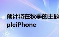 预计将在秋季的主题演讲中展示三款新的AppleiPhone