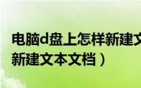 电脑d盘上怎样新建文本文档（电脑小白:怎么新建文本文档）