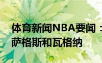 体育新闻NBA要闻：官方魔术正式签下新秀萨格斯和瓦格纳