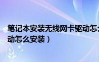 笔记本安装无线网卡驱动怎么安装（笔记本电脑无线网卡驱动怎么安装）