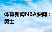 体育新闻NBA要闻：名记勇士4年1.25亿续约勇士